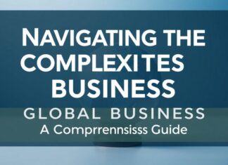 Navigating the Complexities of Global Business: A Comprehensive Guide Navigating the Complexities of Global Business: A Comprehensive Guide